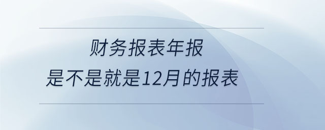 財務報表年報是不是就是12月的報表