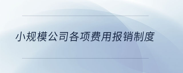 小規(guī)模公司各項(xiàng)費(fèi)用報(bào)銷(xiāo)制度