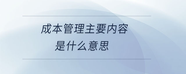 成本管理主要內(nèi)容是什么意思