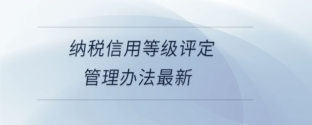 納稅信用等級(jí)評(píng)定管理辦法最新