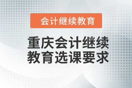 2024年重慶會計繼續(xù)教育選課要求