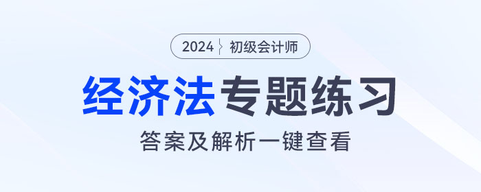 2024年初級(jí)會(huì)計(jì)《經(jīng)濟(jì)法基礎(chǔ)》專題練習(xí)大匯總,，內(nèi)附答案及解析,！