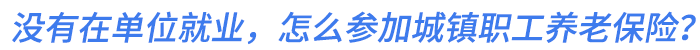 沒有在單位就業(yè),，怎么參加城鎮(zhèn)職工養(yǎng)老保險(xiǎn),？