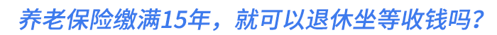 養(yǎng)老保險(xiǎn)繳滿15年，就可以退休坐等收錢嗎,？