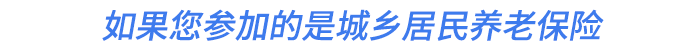 如果您參加的是城鄉(xiāng)居民養(yǎng)老保險(xiǎn)