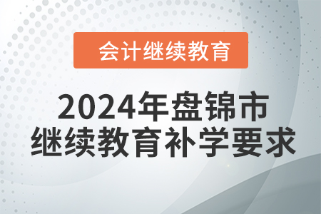 2024年盤錦市會(huì)計(jì)繼續(xù)教育補(bǔ)學(xué)要求