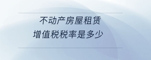 不動產房屋租賃增值稅稅率是多少