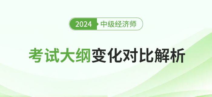 重要！2024年中級(jí)經(jīng)濟(jì)師考試大綱變化對(duì)比解析,！