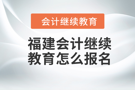 2024年福建會計繼續(xù)教育怎么報名,？