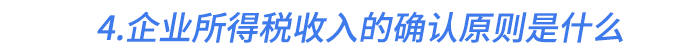 4.企業(yè)所得稅收入的確認(rèn)原則是什么