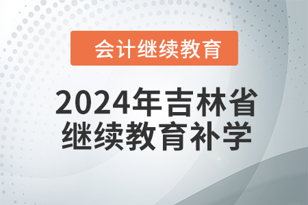 2024年吉林省會計(jì)人員繼續(xù)教育補(bǔ)學(xué)要求