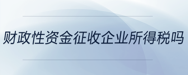 財(cái)政性資金征收企業(yè)所得稅嗎