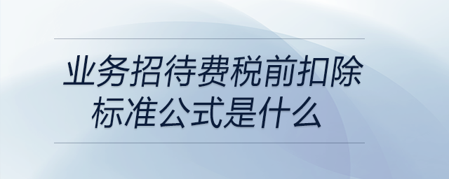 業(yè)務(wù)招待費(fèi)稅前扣除標(biāo)準(zhǔn)公式是什么