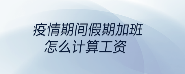 疫情期間假期加班怎么計算工資