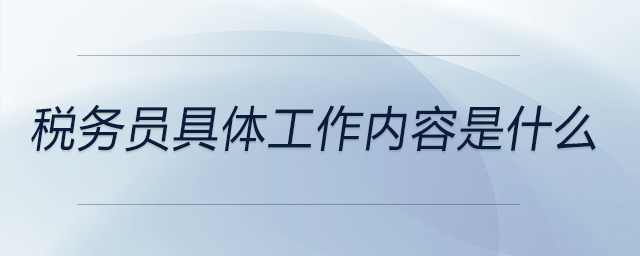 稅務(wù)員具體工作內(nèi)容是什么