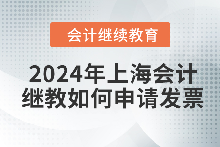 2024年上海會計繼續(xù)教育如何申請發(fā)票,？