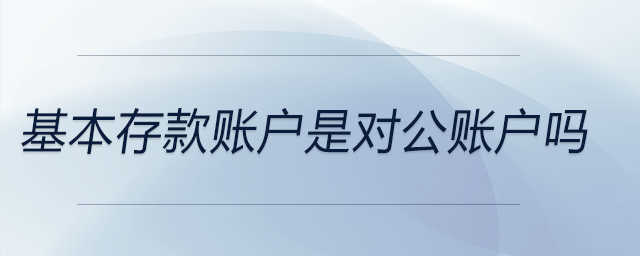 基本存款賬戶是對公賬戶嗎