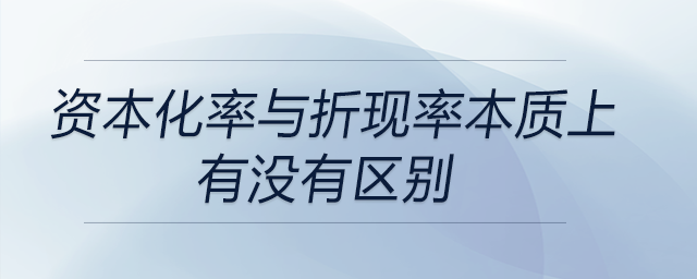 資本化率與折現(xiàn)率本質(zhì)上有沒有區(qū)別