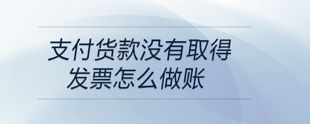 支付貨款沒有取得發(fā)票怎么做賬