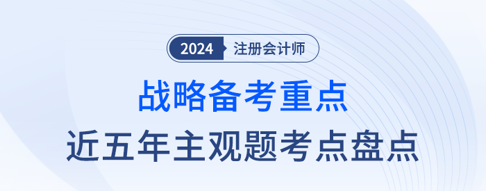 近五年主觀題考點盤點,！一文幫你抓住注會戰(zhàn)略學習重點