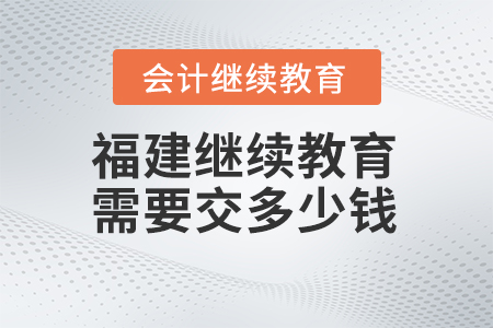 2024年福建會計繼續(xù)教育需要交多少錢,？