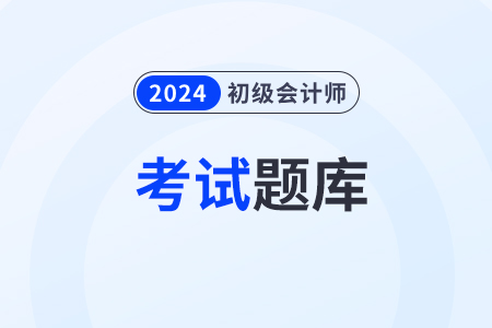 2024年初級會計考試題庫在哪做