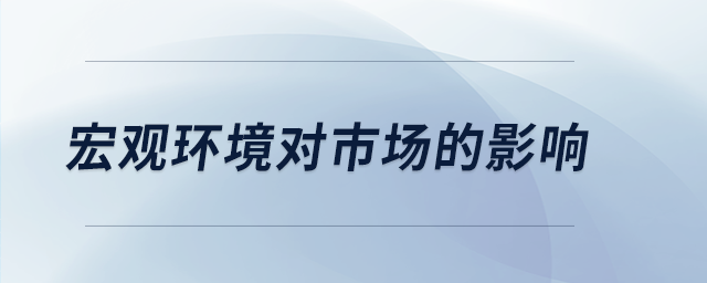 宏觀環(huán)境對市場的影響