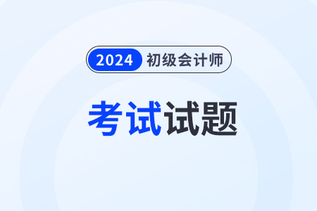 2024年初級會計考試題目有哪些？