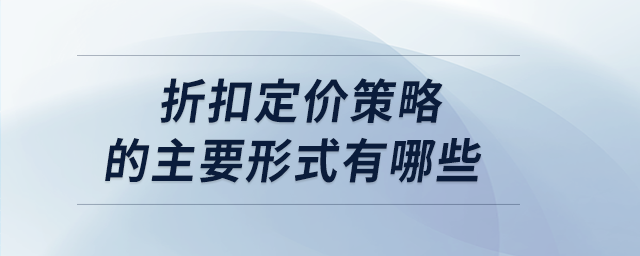 折扣定價策略的主要形式有哪些