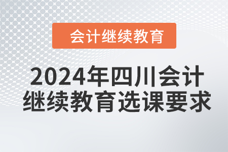 2024年四川會(huì)計(jì)繼續(xù)教育選課要求