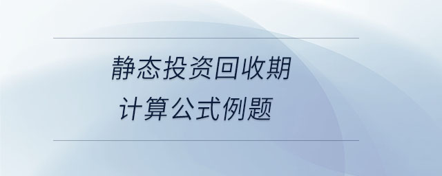 靜態(tài)投資回收期計算公式例題