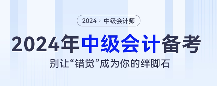 2024年中級會計備考：別讓“錯覺”成為你的絆腳石