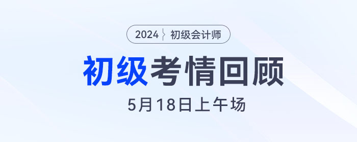 2024年初級會計考試5月18日上午都考到了哪些知識點(diǎn),？