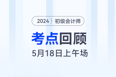 馬小新老師：2024年《初級(jí)會(huì)計(jì)實(shí)務(wù)》5.18上午場(chǎng)考情復(fù)盤