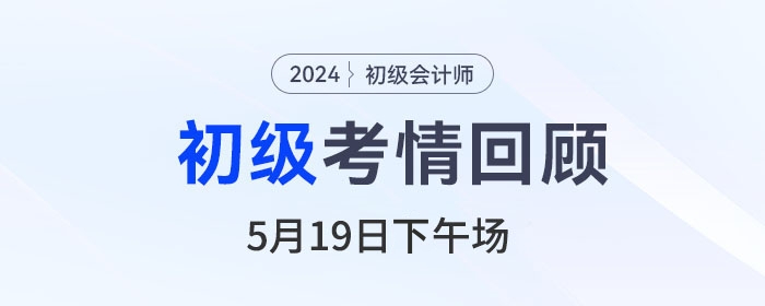 初級(jí)會(huì)計(jì)5月19日下午考試，反饋初級(jí)會(huì)計(jì)實(shí)務(wù)不難,！