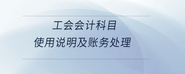 工會會計科目使用說明及賬務(wù)處理