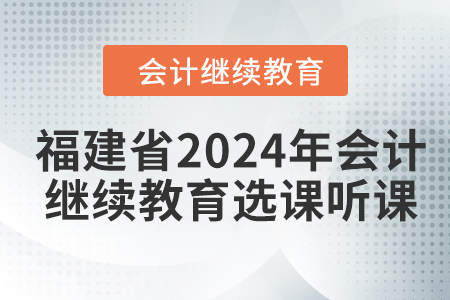 福建省2024年會計繼續(xù)教育選課聽課流程