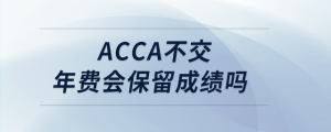 acca不交年費會保留成績嗎