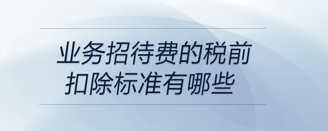 業(yè)務(wù)招待費(fèi)的稅前扣除標(biāo)準(zhǔn)有哪些