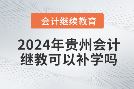 2024年貴州會(huì)計(jì)繼續(xù)教育可以補(bǔ)學(xué)嗎？