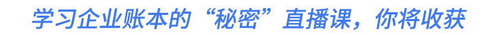 學(xué)習(xí)企業(yè)賬本的“秘密”直播課,，你將收獲