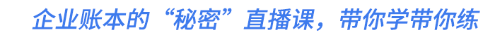 企業(yè)賬本的“秘密”直播課,，帶你學(xué)帶你練