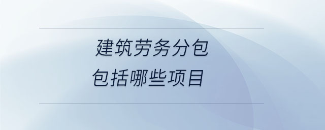 建筑勞務(wù)分包包括哪些項目