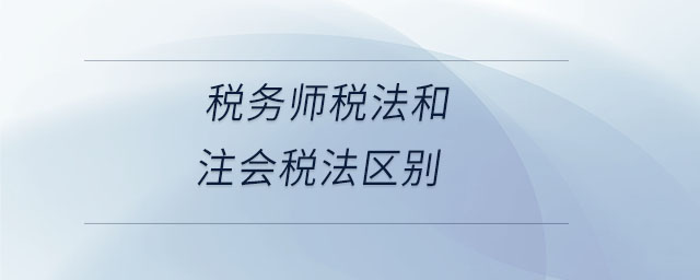 稅務(wù)師稅法和注會稅法區(qū)別