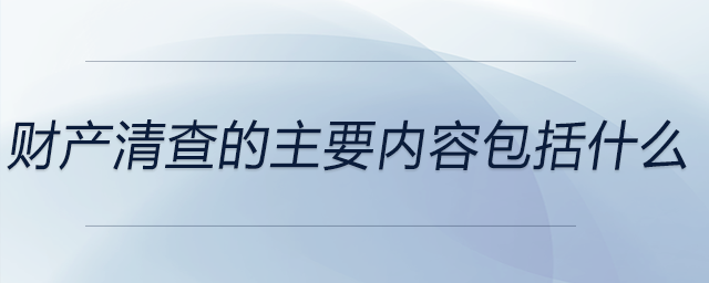 財產清查的主要內容包括什么