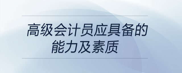 想應(yīng)聘高級會計員,？都需要具備哪些能力及素質(zhì),？