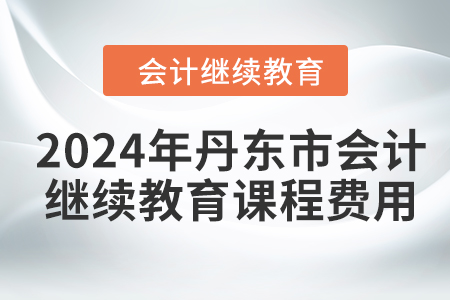 2024年丹東市會計(jì)繼續(xù)教育課程費(fèi)用