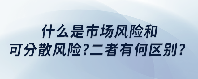 什么是市場風(fēng)險和可分散風(fēng)險?二者有何區(qū)別?