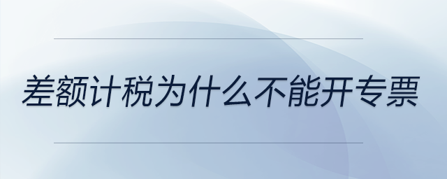 差額計稅為什么不能開專票