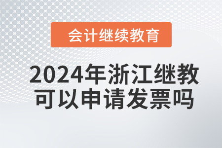 2024年浙江會(huì)計(jì)繼續(xù)教育可以申請(qǐng)發(fā)票嗎,？